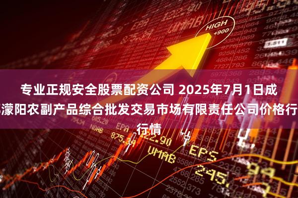 专业正规安全股票配资公司 2025年7月1日成都濛阳农副产品综合批发交易市场有限责任公司价格行情