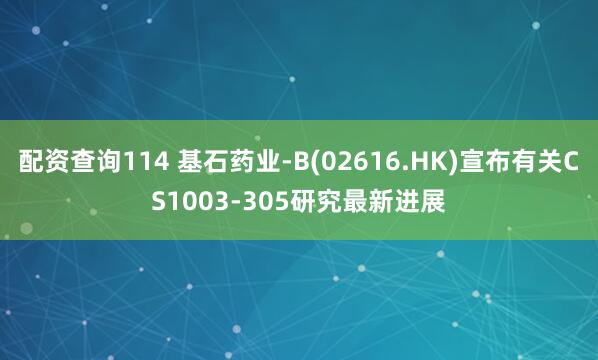 配资查询114 基石药业-B(02616.HK)宣布有关CS1003-305研究最新进展