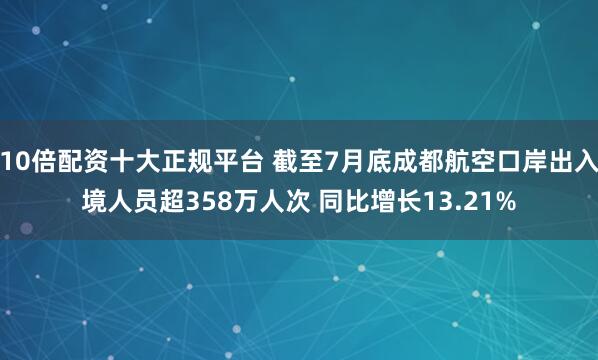 10倍配资十大正规平台 截至7月底成都航空口岸出入境人员超358万人次 同比增长13.21%