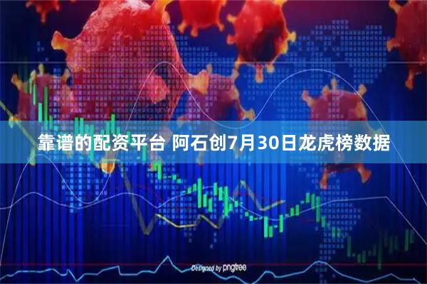 靠谱的配资平台 阿石创7月30日龙虎榜数据