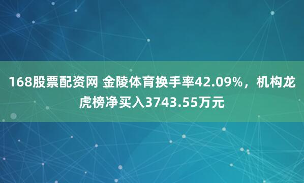 168股票配资网 金陵体育换手率42.09%，机构龙虎榜净买入3743.55万元