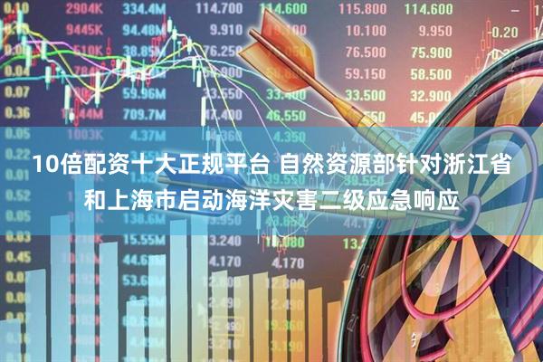 10倍配资十大正规平台 自然资源部针对浙江省和上海市启动海洋灾害二级应急响应