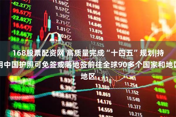 168股票配资网 高质量完成“十四五”规划|持用中国护照可免签或落地签前往全球90多个国家和地区