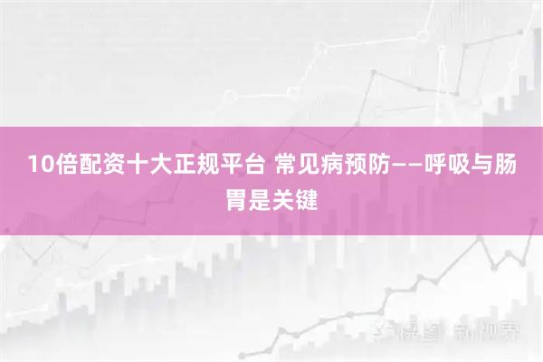 10倍配资十大正规平台 常见病预防——呼吸与肠胃是关键