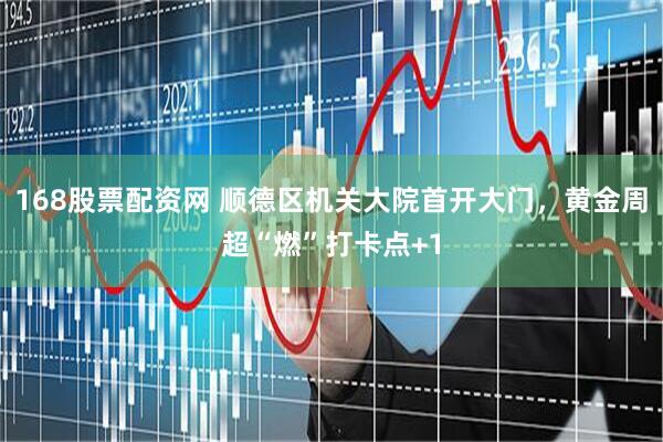 168股票配资网 顺德区机关大院首开大门，黄金周超“燃”打卡点+1