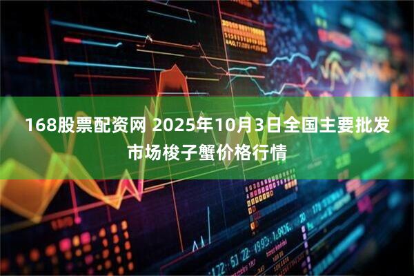 168股票配资网 2025年10月3日全国主要批发市场梭子蟹价格行情