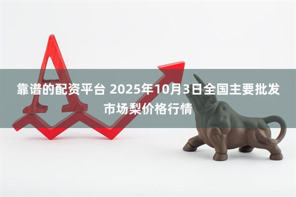 靠谱的配资平台 2025年10月3日全国主要批发市场梨价格行情
