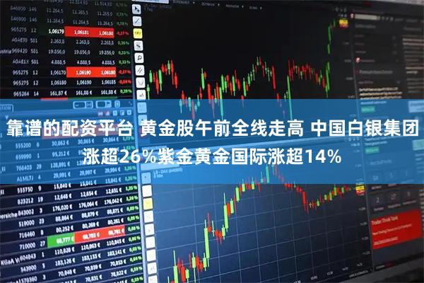 靠谱的配资平台 黄金股午前全线走高 中国白银集团涨超26%紫金黄金国际涨超14%