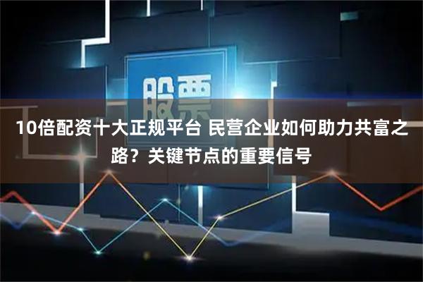 10倍配资十大正规平台 民营企业如何助力共富之路？关键节点的重要信号